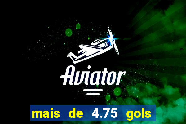 mais de 4.75 gols o que significa